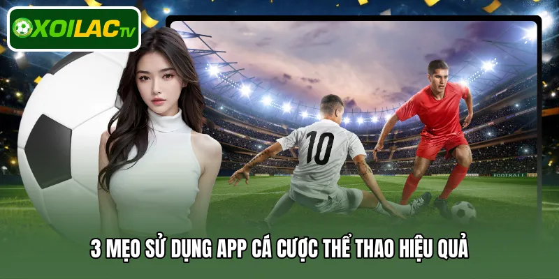 3 mẹo sử dụng app cá cược thể thao hiệu quả