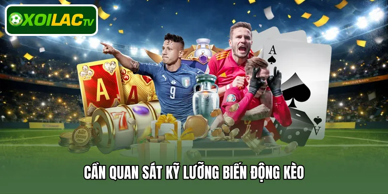 Cần quan sát kỹ lưỡng biến động kèo