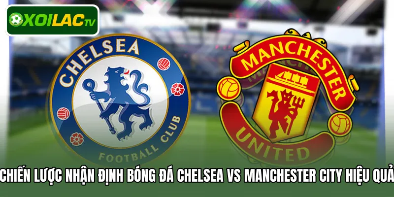 Chiến lược nhận định bóng đá Chelsea Vs Manchester City hiệu quả