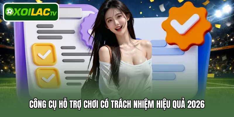 Công cụ hỗ trợ chơi có trách nhiệm hiệu quả 2026