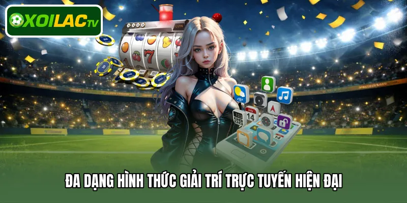 Đa dạng hình thức giải trí trực tuyến hiện đại