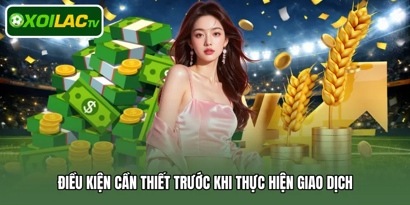 Điều kiện cần thiết trước khi thực hiện giao dịch