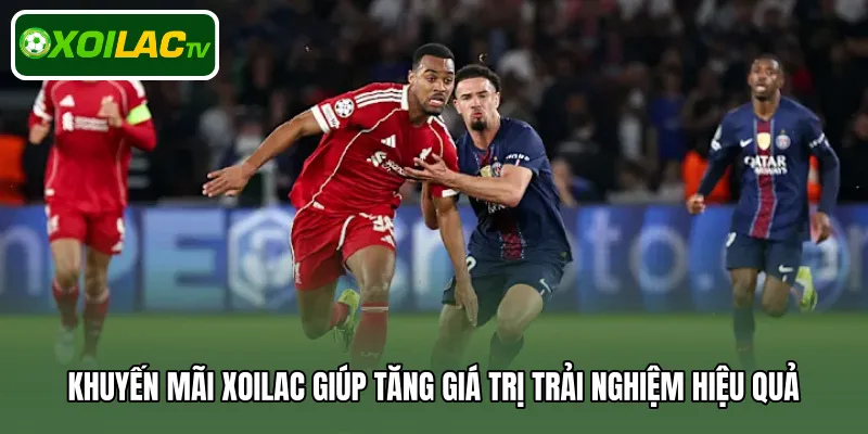 Khuyến mãi Xoilac giúp tăng giá trị trải nghiệm hiệu quả