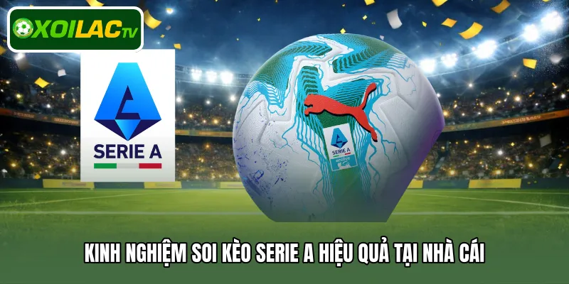 Kinh nghiệm soi kèo Serie A hiệu quả tại nhà cái