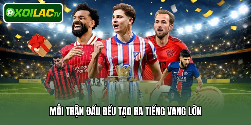 Mỗi trận đấu đều tạo ra tiếng vang lớn 