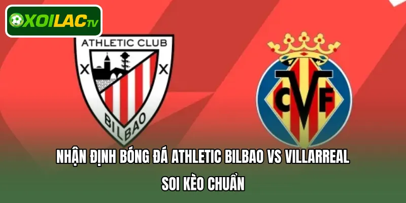 Nhận định Athletic Bilbao Vs Villarreal chọn kèo chuẩn