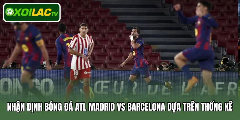 Nhận định bóng đá Atl Madrid Vs Barcelona dựa trên thống kê