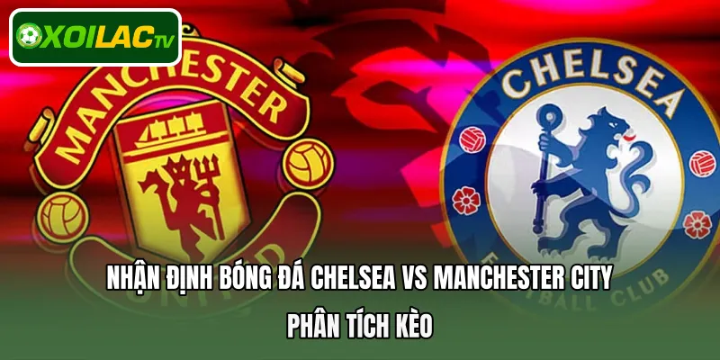 Nhận định bóng đá Chelsea Vs Manchester City