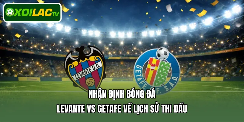 Nhận định bóng đá Levante Vs Getafe về lịch sử thi đấu 