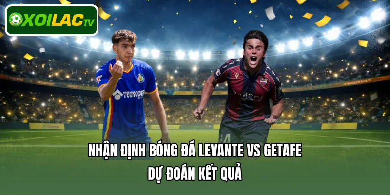 Nhận định bóng đá Levante Vs Getafe