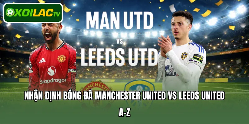 nhận định bóng đá Manchester United Vs Leeds United