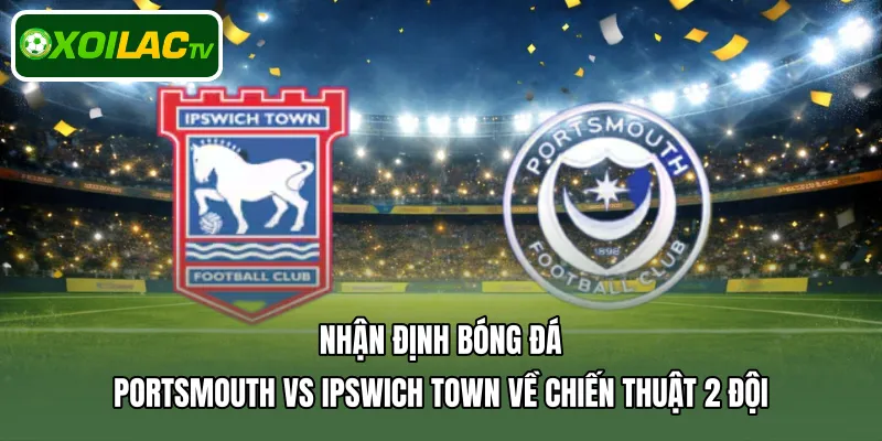 Nhận định bóng đá Portsmouth Vs Ipswich Town về chiến thuật 2 đội