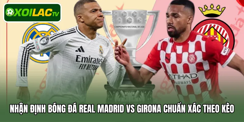 Nhận định bóng đá Real Madrid Vs Girona chuẩn xác theo kèo