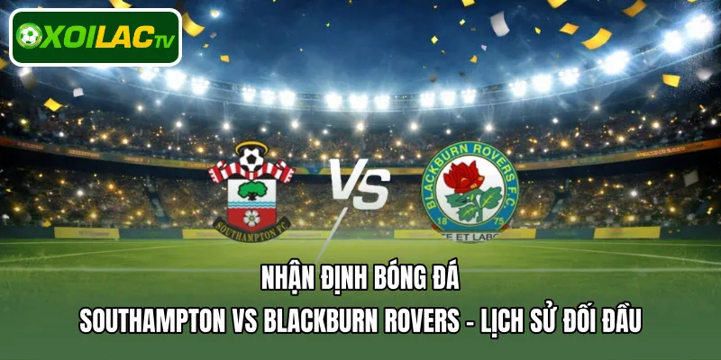 Nhận định bóng đá Southampton Vs Blackburn Rovers - Lịch sử đối đầu