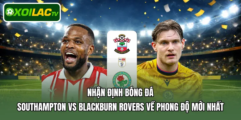 Nhận định bóng đá Southampton Vs Blackburn Rovers về phong độ mới nhất