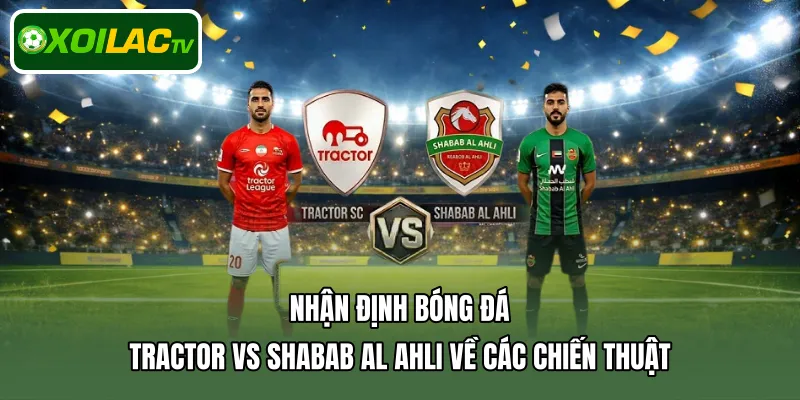 Nhận định bóng đá Tractor Vs Shabab Al Ahli về các chiến thuật