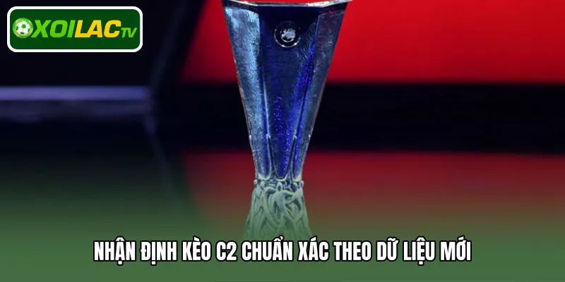 Nhận định kèo C2 chuẩn xác theo dữ liệu mới
