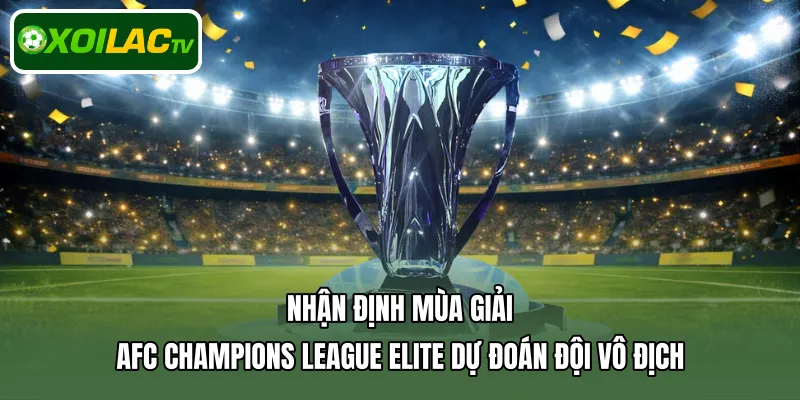 Nhận định mùa giải AFC Champions League Elite dự đoán đội vô địch