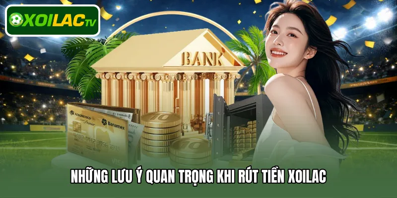 Những lưu ý quan trọng khi rút tiền Xoilac
