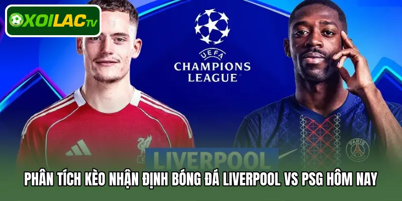 Phân tích kèo nhận định bóng đá Liverpool Vs PSG hôm nay