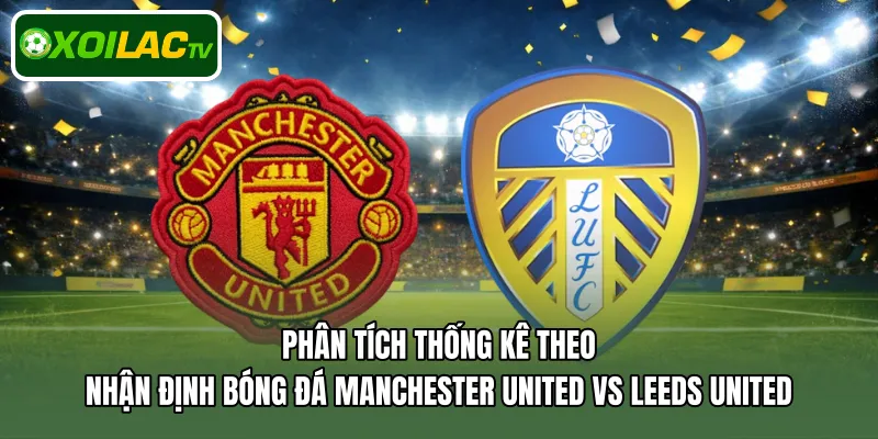 Phân tích thống kê theo nhận định bóng đá Manchester United Vs Leeds United