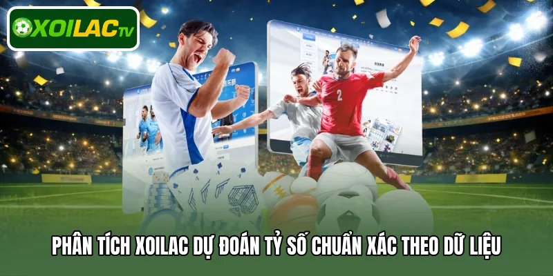 Phân tích Xoilac dự đoán tỷ số chuẩn xác theo dữ liệu