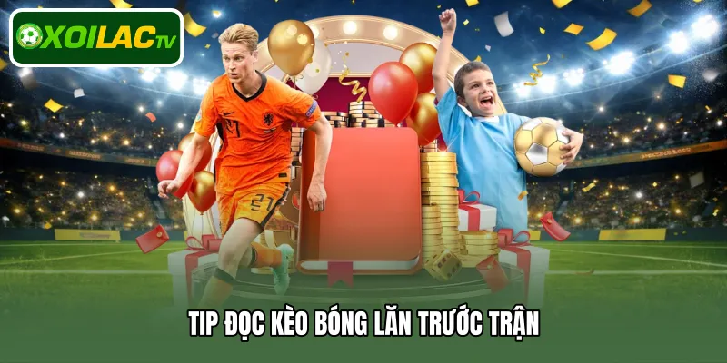 Tip đọc kèo bóng lăn trước trận