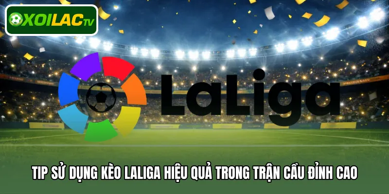 Tip sử dụng kèo Laliga hiệu quả trong trận cầu đỉnh cao