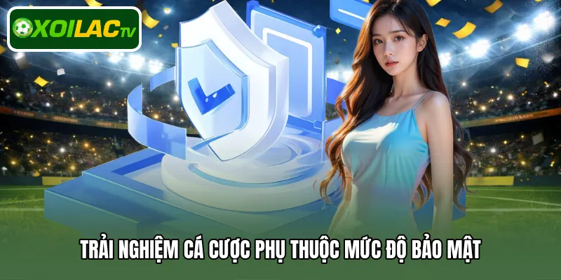 Trải nghiệm cá cược phụ thuộc mức độ bảo mật