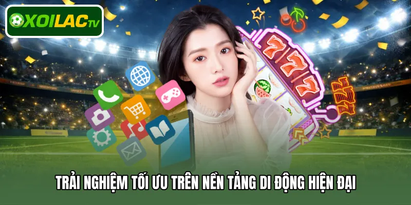 Trải nghiệm tối ưu trên nền tảng di động hiện đại