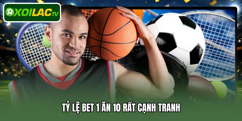 Tỷ lệ BET 1 ăn 10 rất cạnh tranh 