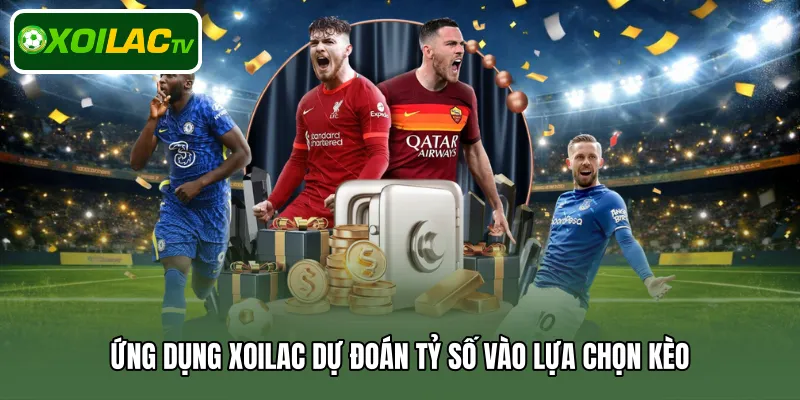 Ứng dụng Xoilac dự đoán tỷ số vào lựa chọn kèo