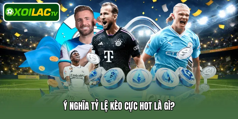 Ý nghĩa tỷ lệ kèo cực hot là gì?